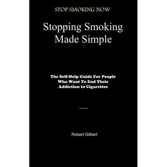 Stopping Smoking Made Simple: The Self-Help Guide For People Who Want To End Their Addiction to Cigarettes (Paperback)