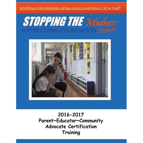 Stopping the Madness Antibullying Foundation Advocate Training : 2016-2017 Parent Educator Community Advocate Training A (Paperback)