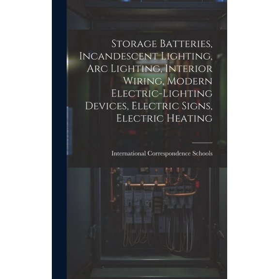 Storage Batteries, Incandescent Lighting, Arc Lighting, Interior Wiring, Modern Electric-Lighting Devices, Electric Signs, Electric Heating (Hardcover)