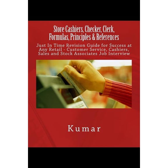 Store Cashiers, Checker, Clerk, Formulas, Principles & References: Just In Time Revision Guide for Success at Any Retail - Customer Service, Cashiers, Sales and Stock Associates Job Interview (Paperba