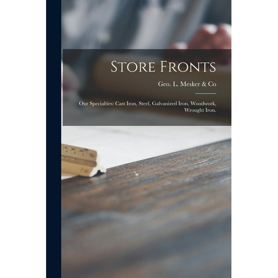 Store Fronts: Our Specialties: Cast Iron, Steel, Galvanized Iron, Woodwork, Wrought Iron. (Paperback) by Ind ) Geo L Mesker & Co (Evansville