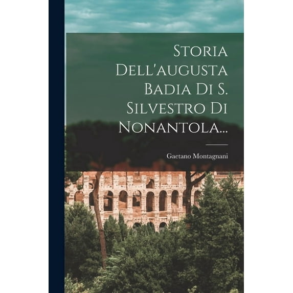 Storia Dell'augusta Badia Di S. Silvestro Di Nonantola..., (Paperback)