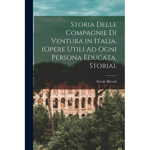 Storia Delle Compagnie Di Ventura in Italia. (Opere Utili Ad Ogni Persona Educata. Storia). (Paperback)