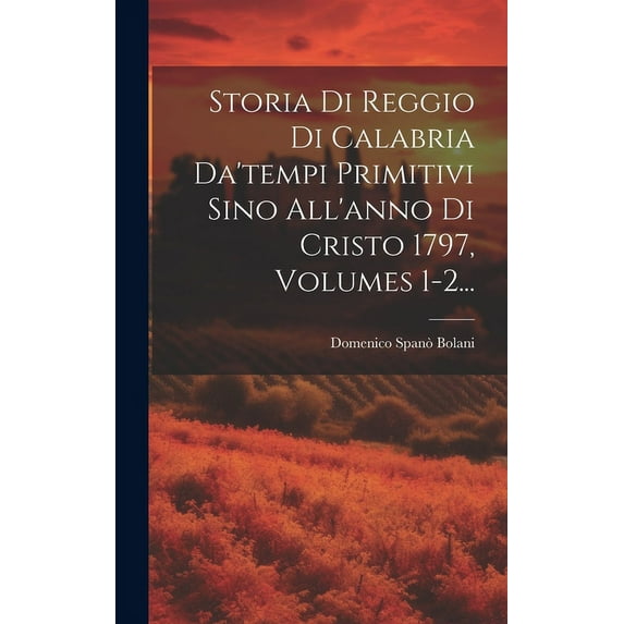 Storia Di Reggio Di Calabria Da'tempi Primitivi Sino All'anno Di Cristo 1797, Volumes 1-2... (Hardcover)