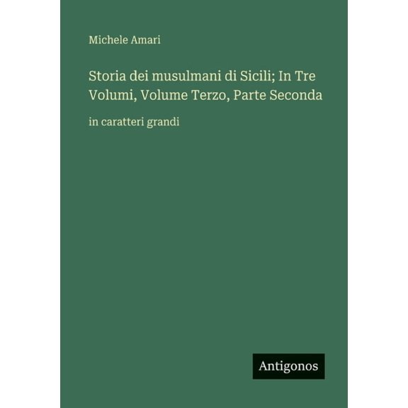 Storia dei musulmani di Sicili; In Tre Volumi, Volume Terzo, Parte Seconda: in caratteri grandi, (Paperback)