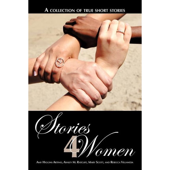 Stories 4 Women: A Collection of True Short Stories (Paperback) by Amy Higgins Artino, Ashley M Ratcliff, Mary Scott