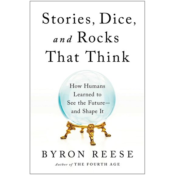Stories, Dice, and Rocks That Think: How Humans Learned to See the Future--And Shape It, (Hardcover)