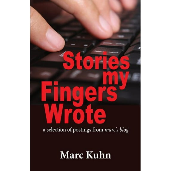 Stories My Fingers Wrote: ...a selection of postings from Marc's Blog, (Paperback)