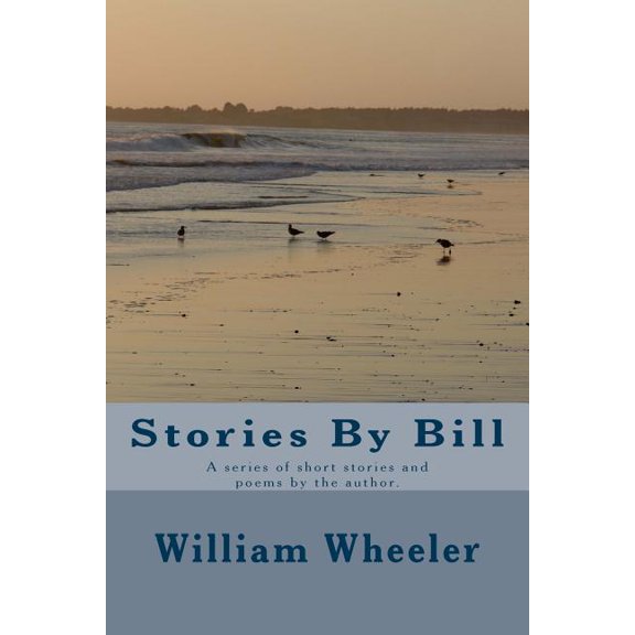 Stories By Bill: A series of short stories and poems by the author. Paperback 1481876031 9781481876032 Mr. William Marsh Wheeler