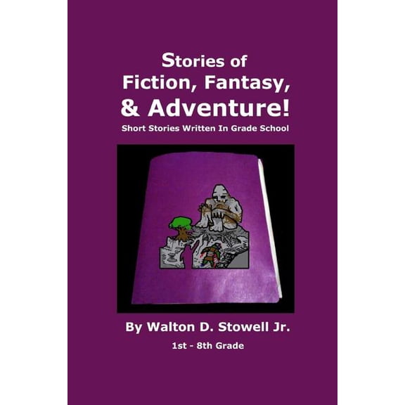 Stories of Fiction, Fantasy, and Adventure : Short Stories Written In Grade School (Paperback)