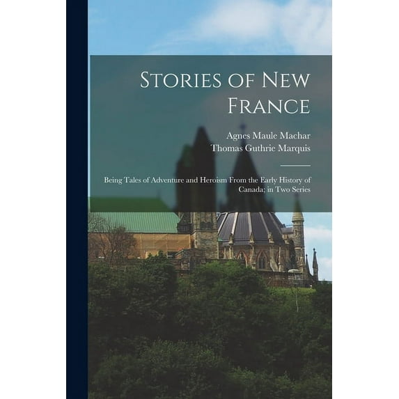 Stories of New France : Being Tales of Adventure and Heroism From the Early History of Canada; in Two Series (Paperback)