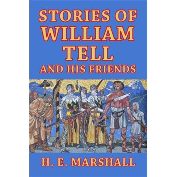 Stories of William Tell and His Friends: Told to the Children (Paperback) by H E Marshall