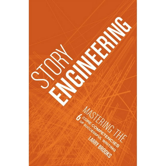 Story Engineering: Mastering the 6 Core Competencies of Successful Writing, (Paperback)