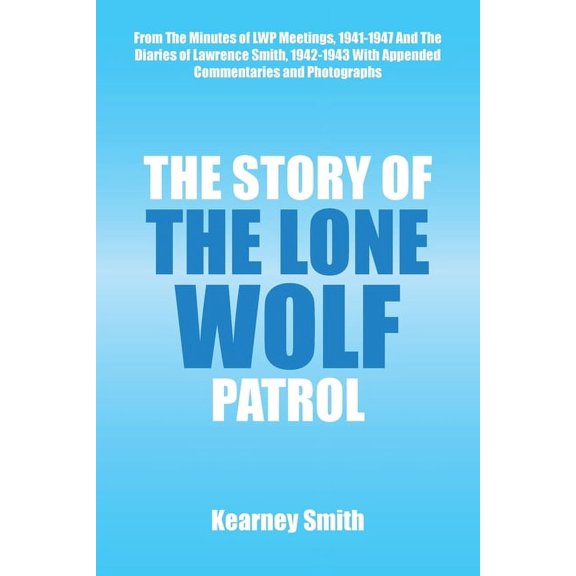 The Story of the Lone Wolf Patrol : From the Minutes of Lwp Meetings, 1941-1947 and the Diaries of Lawrence Smith, 1942-1943 with Appended Commentaries and Photographs (Paperback)