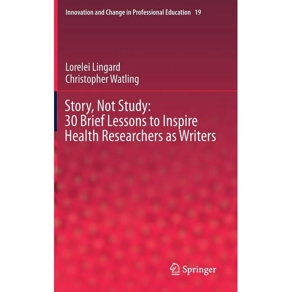 Innovation and Change in Professional Ed Story, Not Study: 30 Brief Lessons to Inspire Health Researchers as Writers, Book 19, (Hardcover)