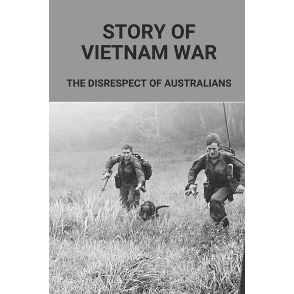 Story Of Vietnam War: The Disrespect Of Australians: Know About Australians Tours Of Duty In South Vietnam, (Paperback)