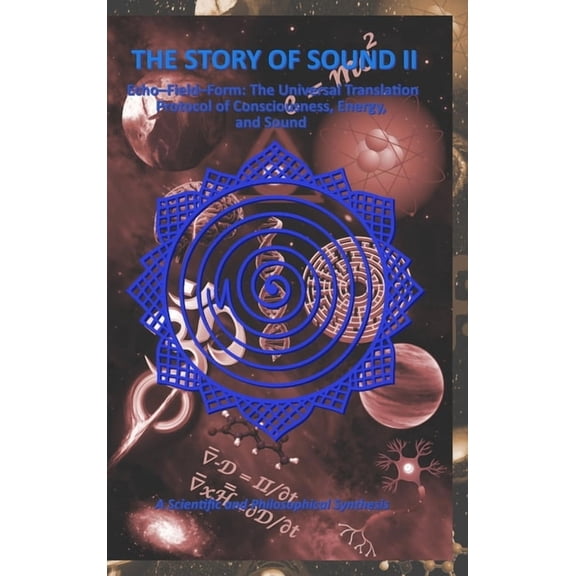 The Story of Sound The Story of Sound II: Echo-Field-Form: The Universal Translation Protocol of Consciousness, Energy, and Sound, Book 2, (Hardcover)