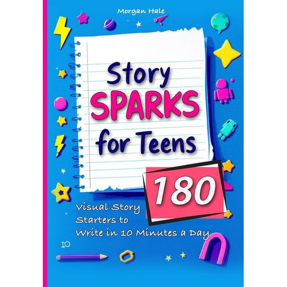 Story Sparks for Teens 180 Visual Story Starters to Write in 10 Minutes a Day: A semester length companion designed for , (Paperback)