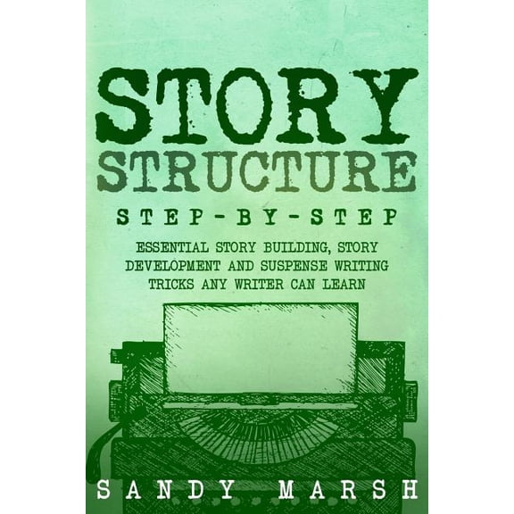 Story Structure : Step-by-step | Essential Story Building, Story Development and Suspense Writing Tricks Any Writer Can Learn