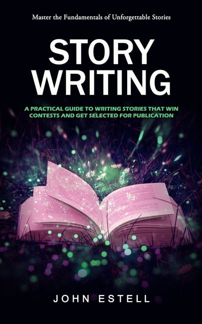 Story Writing: Master the Fundamentals of Unforgettable Stories (A ...