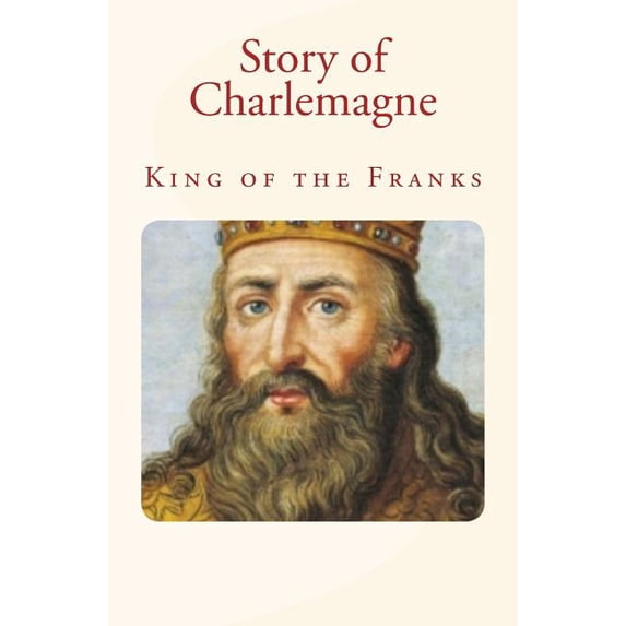 Story of Charlemagne: King of the Franks (Paperback) by John H Haaren, James Baldwin, Charles Morris