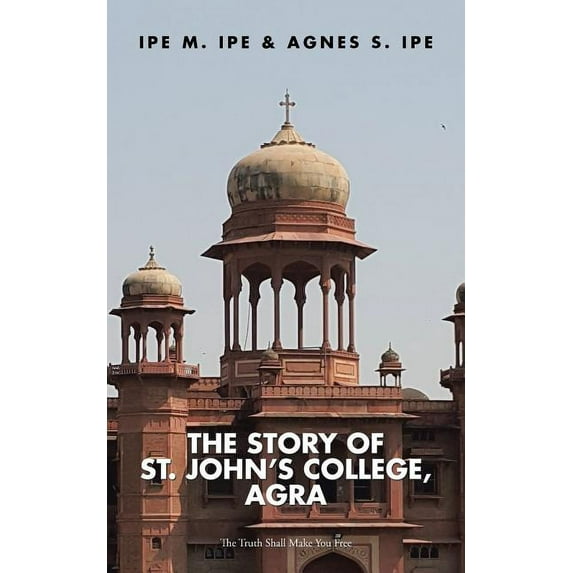 The Story of St.John's College, Agra: The Truth Shall Make You Free, (Paperback)