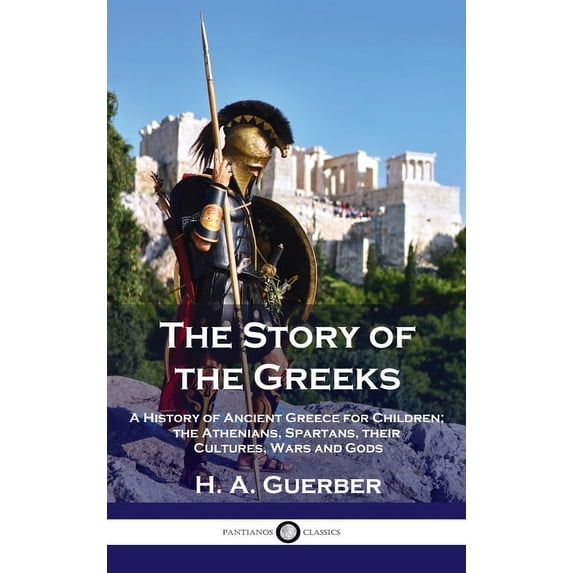 Story of the Greeks: A History of Ancient Greece for Children; the Athenians, Spartans, their Cultures, Wars and Gods, (Hardcover)