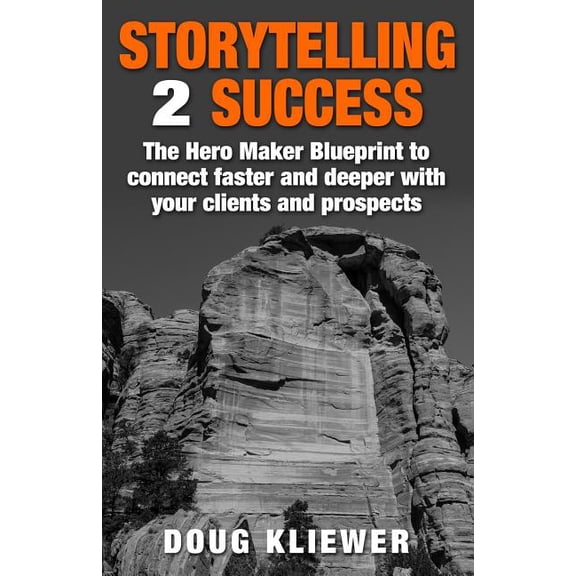 Storytelling 2 Success: The Hero Maker Blueprint to connect faster and deeper with your clients and prospects  Paperback  1500985112 9781500985110 Doug Kliewer