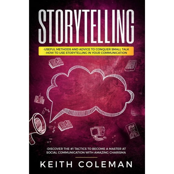 Storytelling: 3 Books in 1 - Useful Methods and Advice to Conquer Small Talk, How to Use Storytelling in Your Communicat, (Paperback)