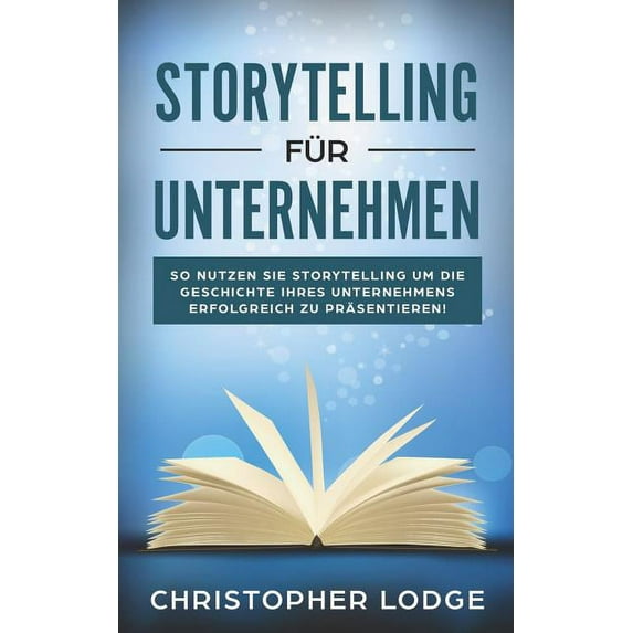 Storytelling für Unternehmen : Die Geheimnisse um Menschen zu überzeugen! Mit Geschichten zum Erfolg im Content Marketing, PR, Social Media, Employer Branding und Leadership! Lerne von den Profis (Paperback)