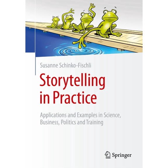 Storytelling in Practice: Applications and Examples in Science, Business, Politics and Training, (Paperback)