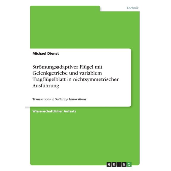 Strmungsadaptiver Flgel Mit Gelenkgetriebe Und Variablem Tragflgelblatt In Nichtsymmetrischer Ausfhrung: Transactions In Suffering Innovations (German Edition)