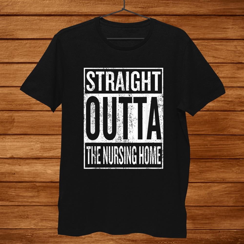 Straight Outta The Nursing Home T-Shirt Gift For Grandparent Straight Outta The Nursing Home T-Shirt Gift For Grandparent