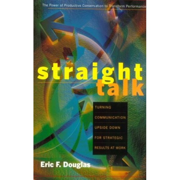 Pre-Owned Straight Talk: Turning Communications Upside Down for Strategic Results at Work (Hardcover) 0891061177 9780891061175
