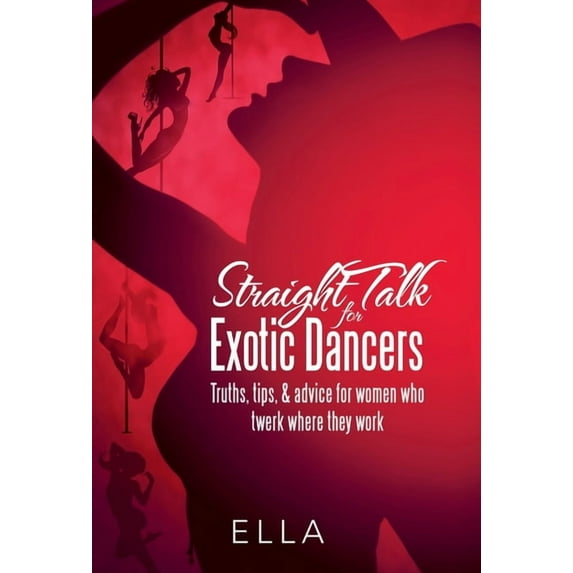 Straight Talk for Exotic Dancers : Truths, Tips, & Advice for Women Who Twerk Where They Work