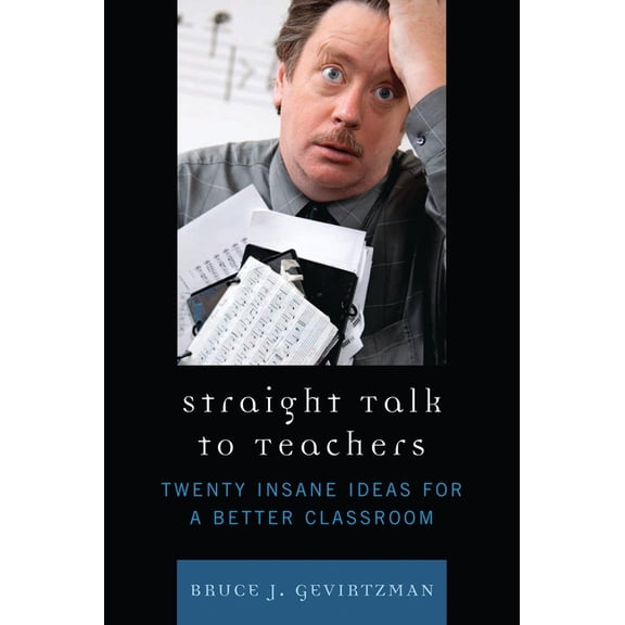 Straight Talk to Teachers: Twenty Insane Ideas for a Better Classroom, (Paperback)