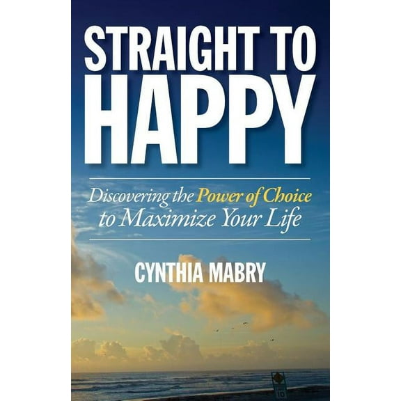 Straight to Happy: Discovering the Power of Choice to Maximize Your Life (Paperback)