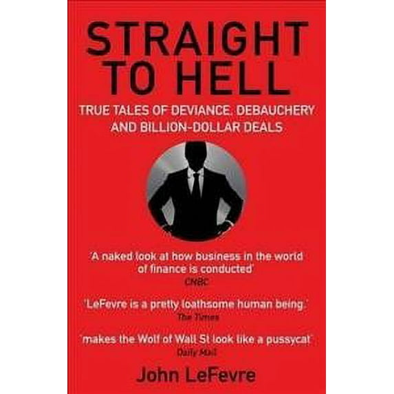 Straight to Hell : True Tales of Deviance, Debauchery and Billion-dollar Deals