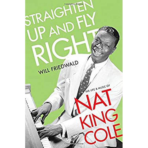 Pre-Owned Straighten Up and Fly Right: The Life and Music of Nat King Cole (Hardcover) 0190882042 9780190882044