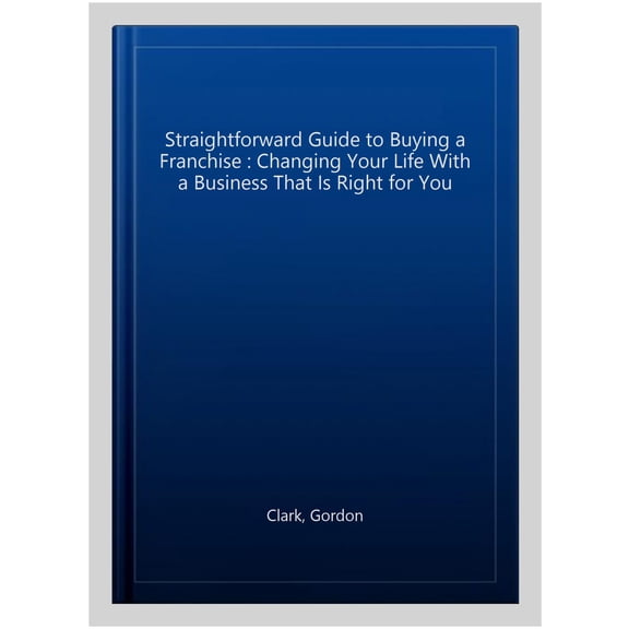 Straightforward Guide to Buying a Franchise : Changing Your Life With a Business That Is Right for You
