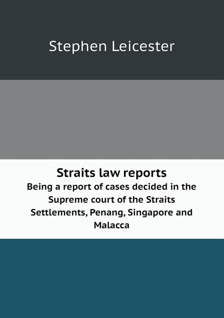 Straits Law Reports Being a Report of Cases Decided in the Supreme Court of the Straits Settlements, Penang, Singapore and Malacca (Paperback)