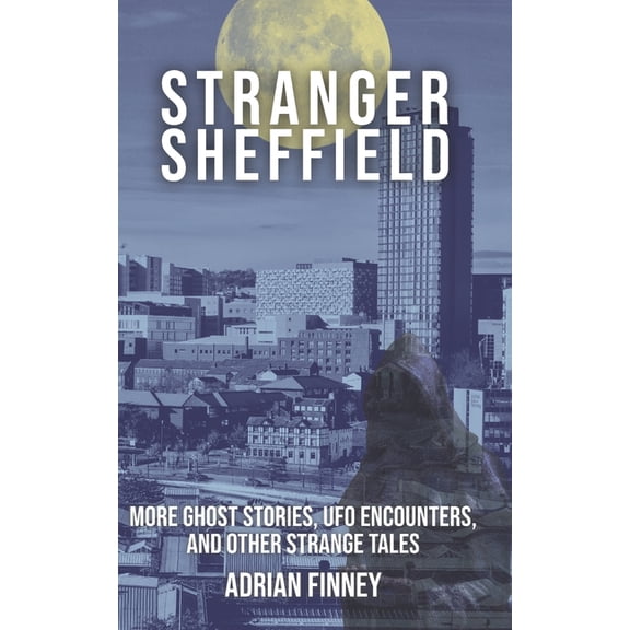 Strange Britain Stranger Sheffield: More Ghost Stories, UFO Encounters, & other Strange Tales, (Paperback)