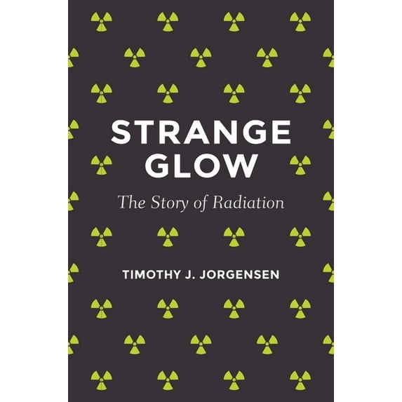 Strange Glow: The Story of Radiation, (Hardcover)