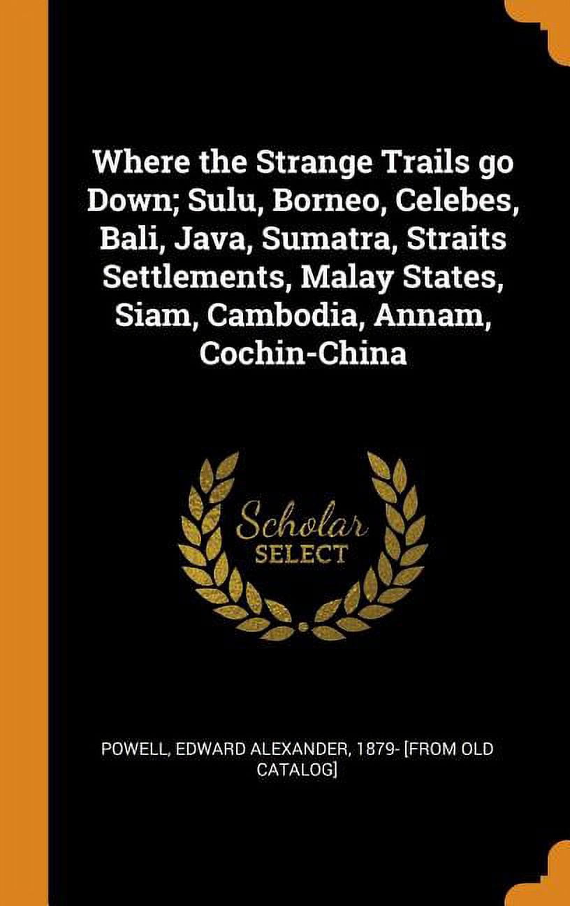 Where the Strange Trails Go Down; Sulu, Borneo, Celebes, Bali, Java, Sumatra, Straits Settlements, Malay States, Siam, Cambodia, Annam, Cochin-China Hardcover