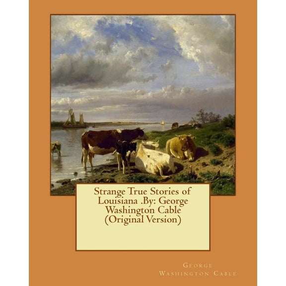 Strange True Stories of Louisiana .By: George Washington Cable Original Version Paperback 1540519694 9781540519696 George Washington Cable