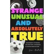 Strange, Unusual, and Absolutely True Weirdest Stories in History, Science, and Human Behavior Fun Fact Book for Adult, Paperback