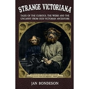 Strange Victoriana Tales of the Curious, the Weird and the Uncanny from Our Victorians Ancestors, Paperback