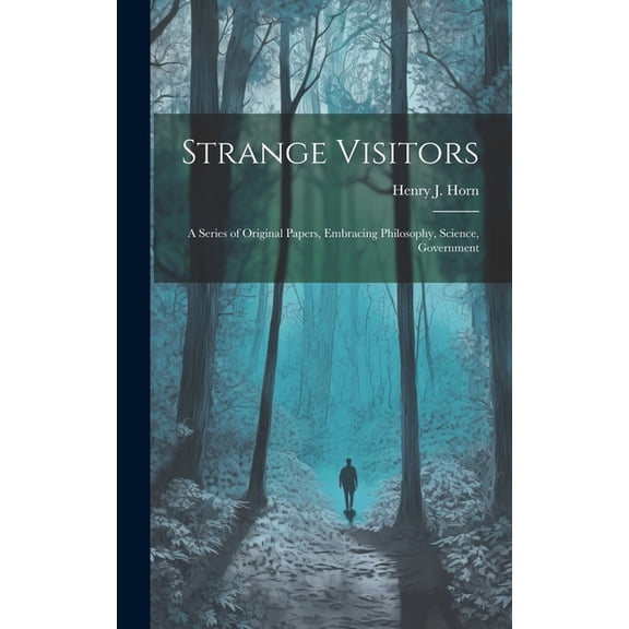 Strange Visitors: A Series of Original Papers, Embracing Philosophy, Science, Government, (Hardcover)