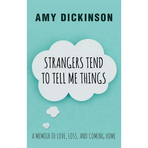 Strangers Tend to Tell Me Things : A Memoir of Love, Loss, and Coming Home (Hardcover)