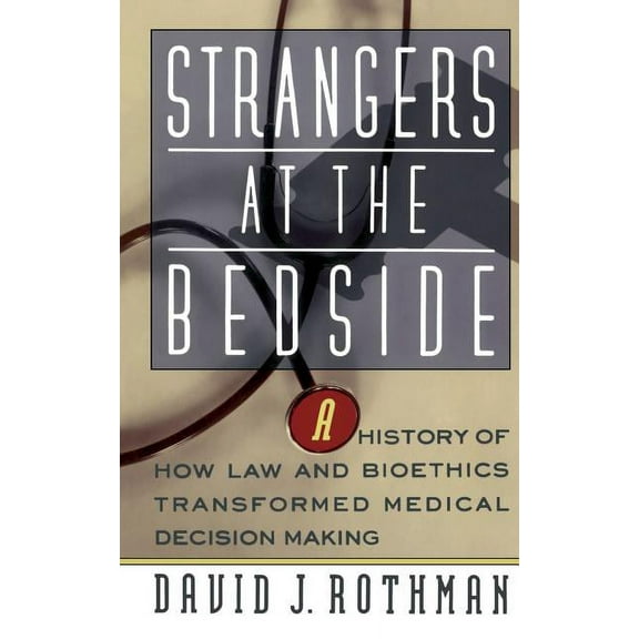 Strangers at the Bedside: A History of How Law and Bioethics Transformed Medical Decision Making, (Paperback)